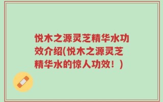 悦木之源灵芝精华水功效介绍(悦木之源灵芝精华水的惊人功效！)