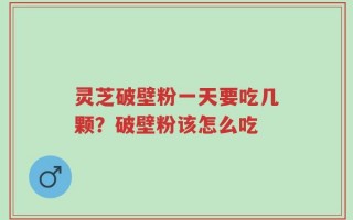 灵芝破壁粉一天要吃几颗？破壁粉该怎么吃