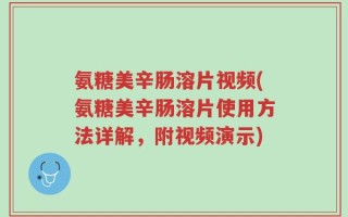 氨糖美辛肠溶片视频(氨糖美辛肠溶片使用方法详解，附视频演示)