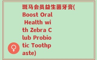 斑马会员益生菌牙膏(Boost Oral Health with Zebra Club Probiotic Toothpaste)