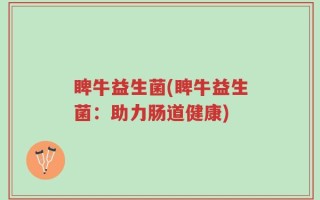 睥牛益生菌(睥牛益生菌：助力肠道健康)