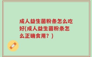 成人益生菌粉条怎么吃好(成人益生菌粉条怎么正确食用？)
