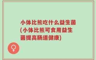小体比熊吃什么益生菌(小体比熊可食用益生菌提高肠道健康)
