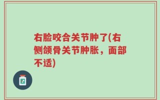 右脸咬合关节肿了(右侧颌骨关节肿胀，面部不适)
