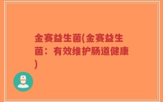 金赛益生菌(金赛益生菌：有效维护肠道健康)