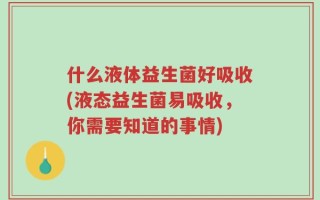 什么液体益生菌好吸收(液态益生菌易吸收，你需要知道的事情)