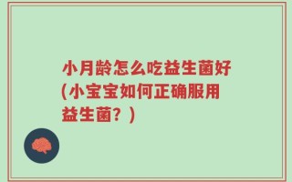 小月龄怎么吃益生菌好(小宝宝如何正确服用益生菌？)