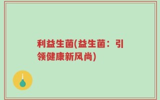 利益生菌(益生菌：引领健康新风尚)