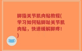 脚指关节肌肉贴教程(学习如何贴脚趾关节肌肉贴，快速缓解脚疼！)