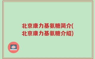 北京康力基氨糖简介(北京康力基氨糖介绍)