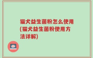 猫犬益生菌粉怎么使用(猫犬益生菌粉使用方法详解)