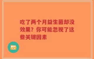 吃了两个月益生菌却没效果？你可能忽视了这些关键因素