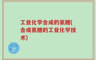 工业化学合成的氨糖(合成氨糖的工业化学技术)