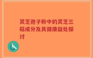灵芝孢子粉中的灵芝三萜成分及其健康益处探讨