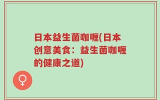 日本益生菌咖喱(日本创意美食：益生菌咖喱的健康之道)