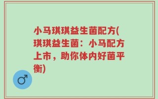 小马琪琪益生菌配方(琪琪益生菌：小马配方上市，助你体内好菌平衡)