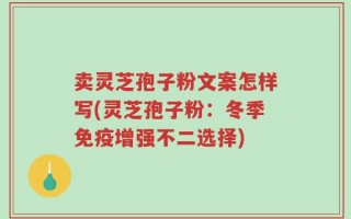 卖灵芝孢子粉文案怎样写(灵芝孢子粉：冬季免疫增强不二选择)