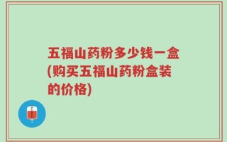五福山药粉多少钱一盒(购买五福山药粉盒装的价格)