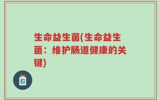 生命益生菌(生命益生菌：维护肠道健康的关键)