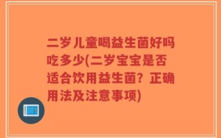 二岁儿童喝益生菌好吗吃多少(二岁宝宝是否适合饮用益生菌？正确用法及注意事项)