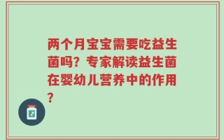 两个月宝宝需要吃益生菌吗？专家解读益生菌在婴幼儿营养中的作用？