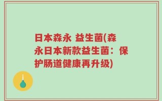 日本森永 益生菌(森永日本新款益生菌：保护肠道健康再升级)