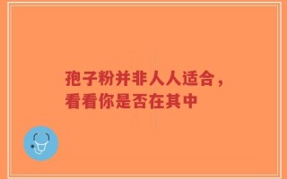 孢子粉并非人人适合，看看你是否在其中