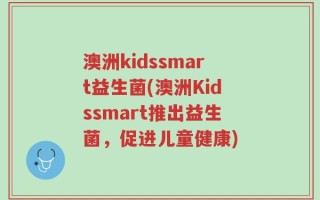澳洲kidssmart益生菌(澳洲Kidssmart推出益生菌，促进儿童健康)