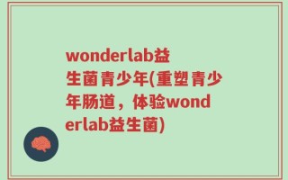 wonderlab益生菌青少年(重塑青少年肠道，体验wonderlab益生菌)