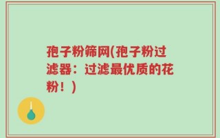 孢子粉筛网(孢子粉过滤器：过滤最优质的花粉！)