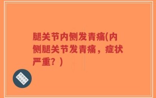 腿关节内侧发青痛(内侧腿关节发青痛，症状严重？)