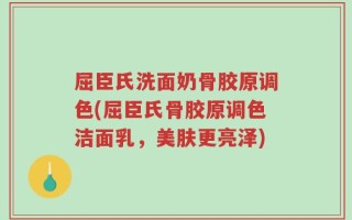 屈臣氏洗面奶骨胶原调色(屈臣氏骨胶原调色洁面乳，美肤更亮泽)