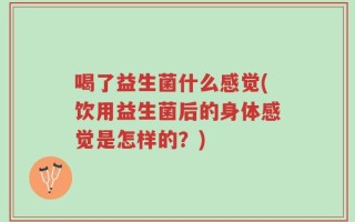 喝了益生菌什么感觉(饮用益生菌后的身体感觉是怎样的？)