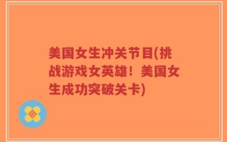美国女生冲关节目(挑战游戏女英雄！美国女生成功突破关卡)