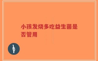 小孩发烧多吃益生菌是否管用