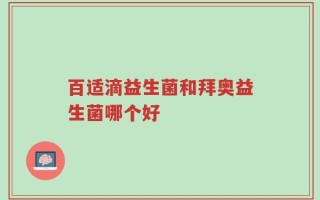 百适滴益生菌和拜奥益生菌哪个好