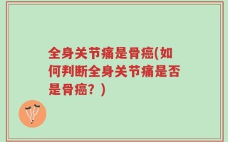 全身关节痛是骨癌(如何判断全身关节痛是否是骨癌？)