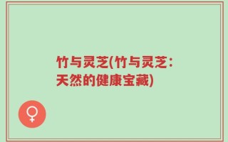 竹与灵芝(竹与灵芝：天然的健康宝藏)
