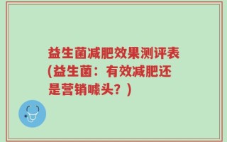 益生菌减肥效果测评表(益生菌：有效减肥还是营销噱头？)