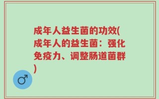 成年人益生菌的功效(成年人的益生菌：强化免疫力、调整肠道菌群)