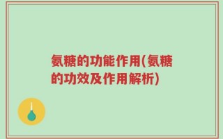 氨糖的功能作用(氨糖的功效及作用解析)