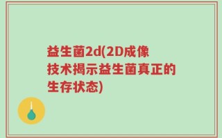 益生菌2d(2D成像技术揭示益生菌真正的生存状态)