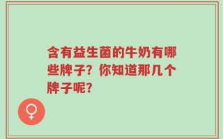 含有益生菌的牛奶有哪些牌子？你知道那几个牌子呢？