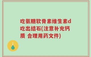 吃氨糖软骨素维生素d吃出结石(注意补充钙质 合理用药文件)