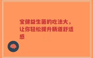 宝健益生菌的吃法大，让你轻松提升肠道舒适感