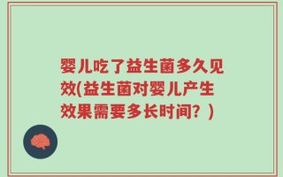 婴儿吃了益生菌多久见效(益生菌对婴儿产生效果需要多长时间？)