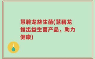 慧碧龙益生菌(慧碧龙推出益生菌产品，助力健康)
