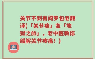 关节不到有阎罗包老翻译(「关节痛」变「地狱之旅」，老中医教你缓解关节疼痛！)