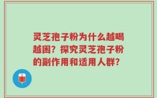 灵芝孢子粉为什么越喝越困？探究灵芝孢子粉的副作用和适用人群？