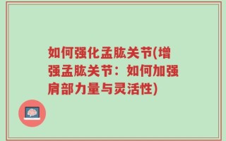 如何强化孟肱关节(增强孟肱关节：如何加强肩部力量与灵活性)
